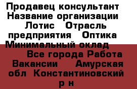 Продавец-консультант › Название организации ­ Лотис › Отрасль предприятия ­ Оптика › Минимальный оклад ­ 45 000 - Все города Работа » Вакансии   . Амурская обл.,Константиновский р-н